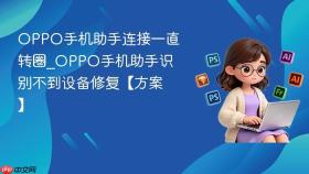 OPPO手机助手连接一直转圈_OPPO手机助手识别不到设备修复【方案】
