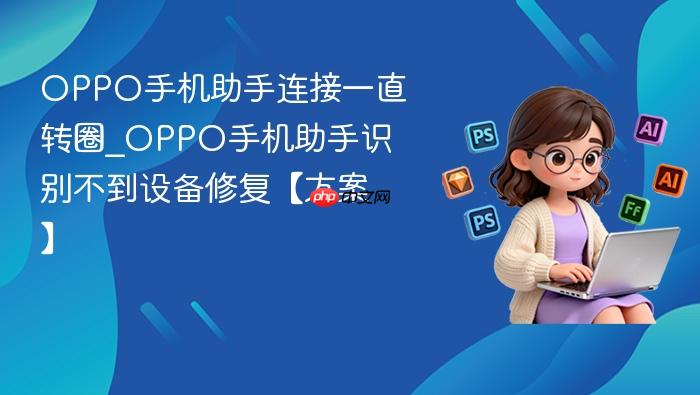 oppo手机助手连接一直转圈_oppo手机助手识别不到设备修复【方案】