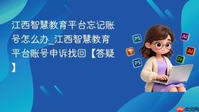 江西智慧教育平台忘记账号怎么办_江西智慧教育平台账号申诉找回【答疑】