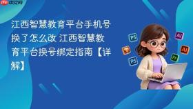 江西智慧教育平台手机号换了怎么改 江西智慧教育平台换号绑定指南【详解】