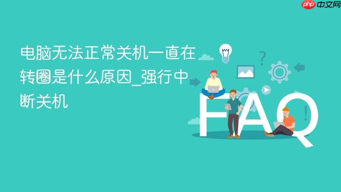 电脑无法正常关机一直在转圈是什么原因_强行中断关机