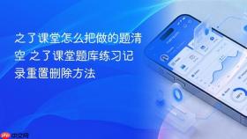之了课堂怎么把做的题清空 之了课堂题库练习记录重置删除方法