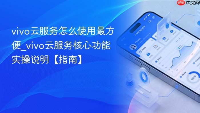vivo云服务怎么使用最方便_vivo云服务核心功能实操说明【指南】
