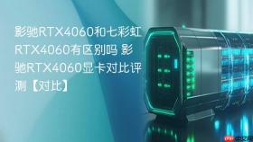 影驰RTX4060和七彩虹RTX4060有区别吗 影驰RTX4060显卡对比评测【对比】