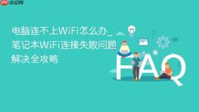 电脑连不上WiFi怎么办_笔记本WiFi连接失败问题解决全攻略
