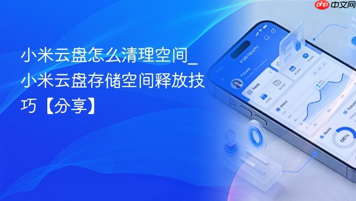 小米云盘怎么清理空间_小米云盘存储空间释放技巧【分享】
