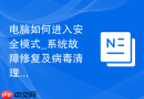电脑如何进入安全模式_系统故障修复及病毒清理问题解决指南