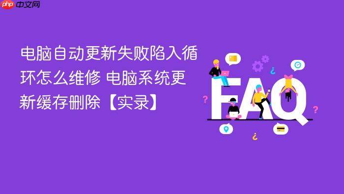 电脑自动更新失败陷入循环怎么维修 电脑系统更新缓存删除【实录】