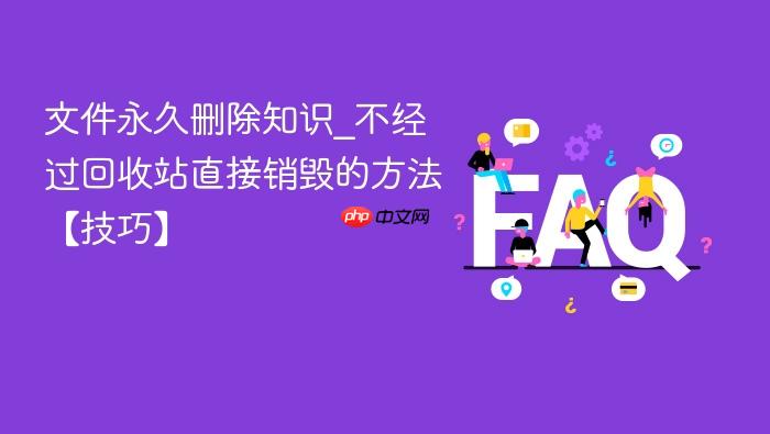 文件永久删除知识_不经过回收站直接销毁的方法【技巧】