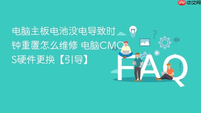 电脑主板电池没电导致时钟重置怎么维修 电脑cmos硬件更换【引导】