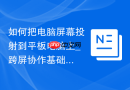 如何把电脑屏幕投射到平板电脑上_跨屏协作基础教程【手记】