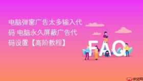 电脑弹窗广告太多输入代码 电脑永久屏蔽广告代码设置【高阶教程】