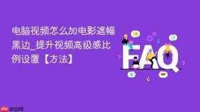 电脑视频怎么加电影遮幅黑边_提升视频高级感比例设置【方法】