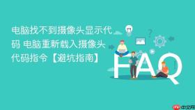 电脑找不到摄像头显示代码 电脑重新载入摄像头代码指令【避坑指南】