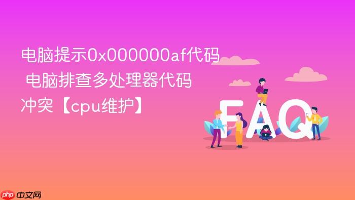 电脑提示0x000000af代码 电脑排查多处理器代码冲突【cpu维护】