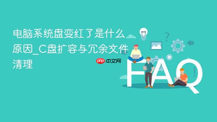 电脑系统盘变红了是什么原因_c盘扩容与冗余文件清理