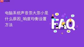 电脑系统声音忽大忽小是什么原因_响度均衡设置方法