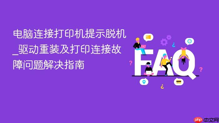 电脑连接打印机提示脱机_驱动重装及打印连接故障问题解决指南