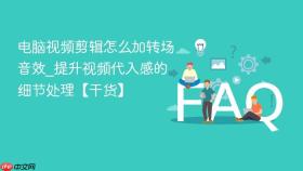 电脑视频剪辑怎么加转场音效_提升视频代入感的细节处理【干货】