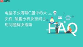 电脑怎么清理C盘中的大文件_磁盘分析及空间占用问题解决指南