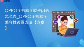 oppo手机助手软件闪退怎么办_oppo手机助手兼容性设置方法【方案】