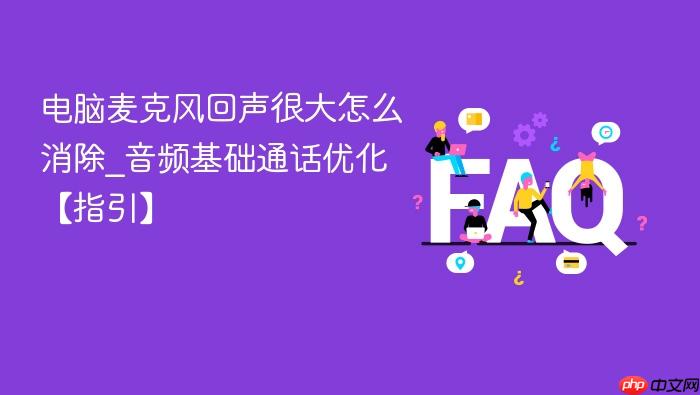 电脑麦克风回声很大怎么消除_音频基础通话优化【指引】