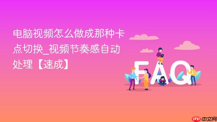 电脑视频怎么做成那种卡点切换_视频节奏感自动处理【速成】