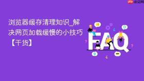 浏览器缓存清理知识_解决网页加载缓慢的小技巧【干货】