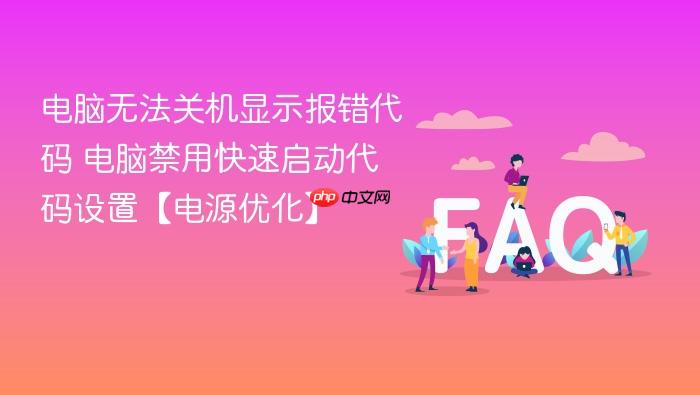 电脑无法关机显示报错代码 电脑禁用快速启动代码设置【电源优化】