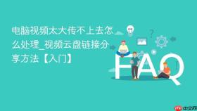 电脑视频太大传不上去怎么处理_视频云盘链接分享方法【入门】