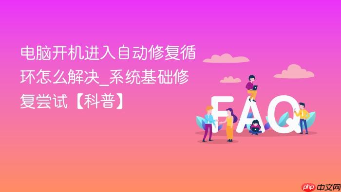 电脑开机进入自动修复循环怎么解决_系统基础修复尝试【科普】