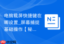 电脑截屏快捷键在哪设置_屏幕捕捉基础操作【秘籍】
