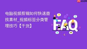 电脑视频剪辑如何快速查找素材_视频标签分类管理技巧【干货】