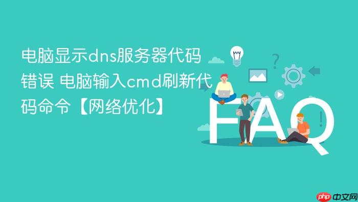 电脑显示dns服务器代码错误 电脑输入cmd刷新代码命令【网络优化】