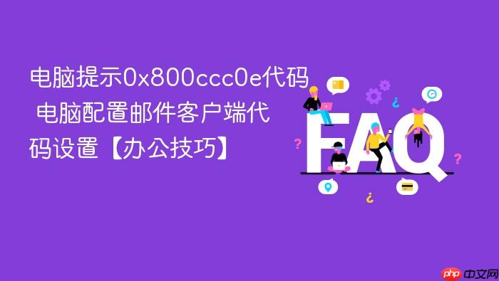 电脑提示0x800ccc0e代码 电脑配置邮件客户端代码设置【办公技巧】