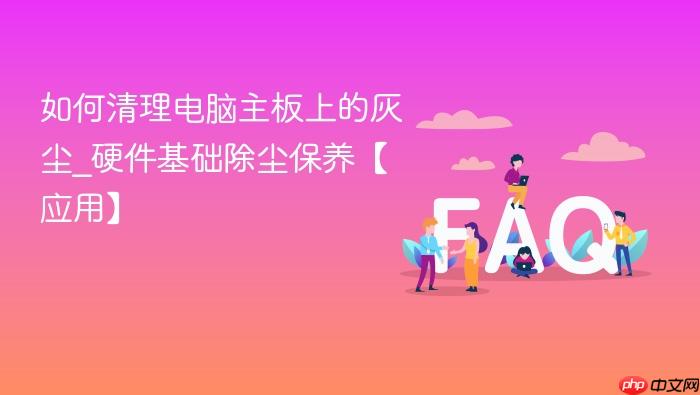如何清理电脑主板上的灰尘_硬件基础除尘保养【应用】