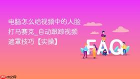 电脑怎么给视频中的人脸打马赛克_自动跟踪视频遮罩技巧【实操】 - php中文网