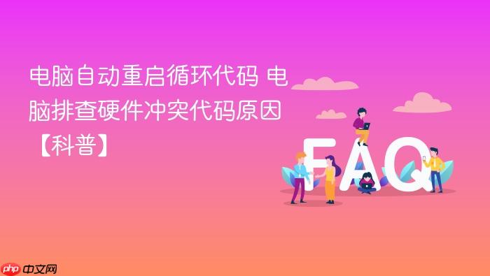 电脑自动重启循环代码 电脑排查硬件冲突代码原因【科普】