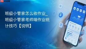 班级小管家怎么收作业_班级小管家老师端作业统计技巧【说明】