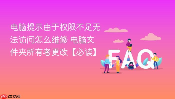 电脑提示由于权限不足无法访问怎么维修 电脑文件夹所有者更改【必读】