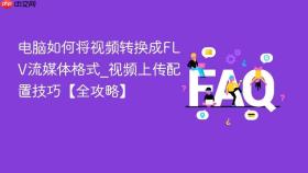 电脑如何将视频转换成flv流媒体格式_视频上传配置技巧【全攻略】