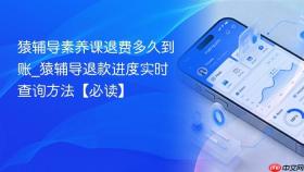 猿辅导素养课退费多久到账_猿辅导退款进度实时查询方法【必读】