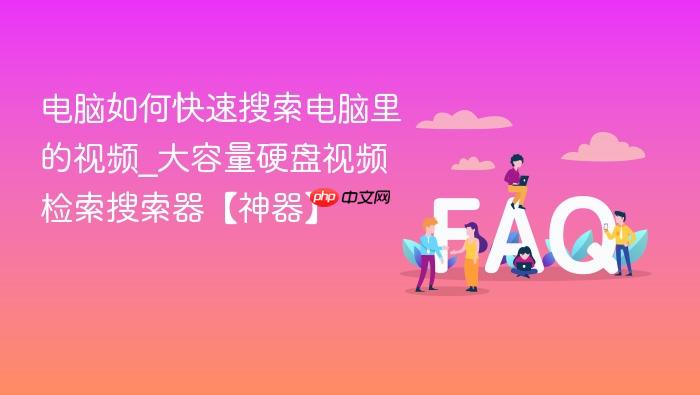 电脑如何快速搜索电脑里的视频_大容量硬盘视频检索搜索器【神器】