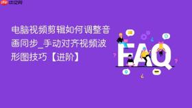 电脑视频剪辑如何调整音画同步_手动对齐视频波形图技巧【进阶】
