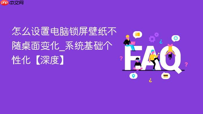 怎么设置电脑锁屏壁纸不随桌面变化_系统基础个性化【深度】