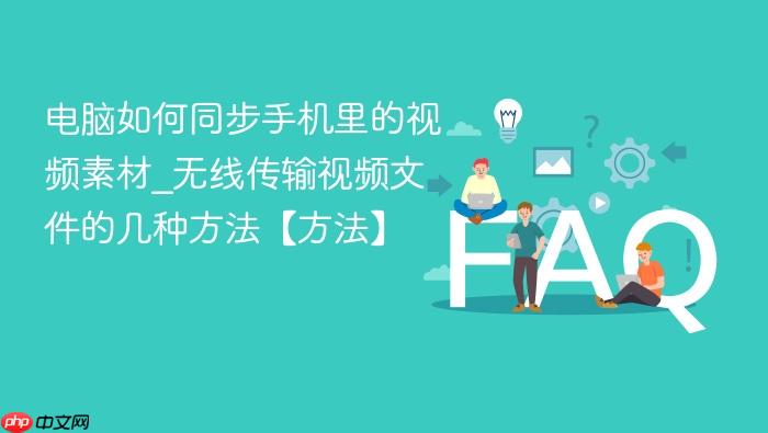电脑如何同步手机里的视频素材_无线传输视频文件的几种方法【方法】