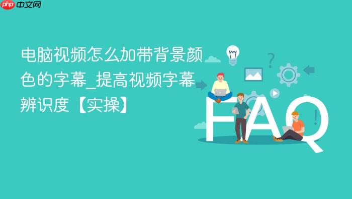 电脑视频怎么加带背景颜色的字幕_提高视频字幕辨识度【实操】