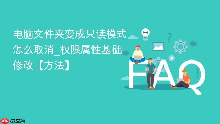 电脑文件夹变成只读模式怎么取消_权限属性基础修改【方法】