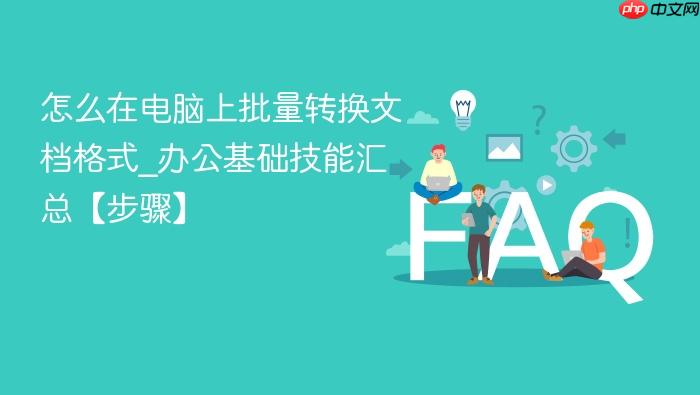 怎么在电脑上批量转换文档格式_办公基础技能汇总【步骤】