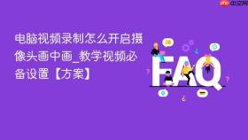 电脑视频录制怎么开启摄像头画中画_教学视频必备设置【方案】